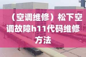 （空调维修）松下空调故障h11代码维修方法