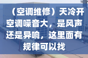 （空调维修）天冷开空调噪音大，是风声还是异响，这里面有规律可以找