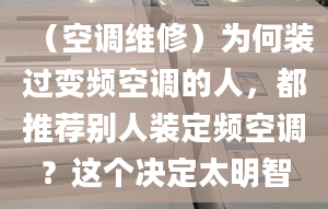 （空调维修）为何装过变频空调的人，都推荐别人装定频空调？这个决定太明智