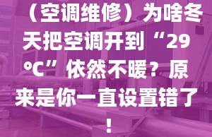 （空调维修）为啥冬天把空调开到“29℃”依然不暖？原来是你一直设置错了！