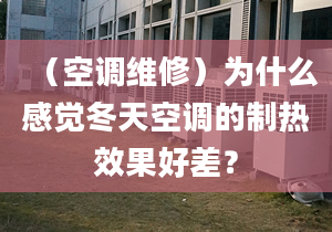 （空调维修）为什么感觉冬天空调的制热效果好差？