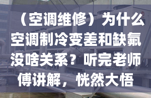 （空调维修）为什么空调制冷变差和缺氟没啥关系？听完老师傅讲解，恍然大悟