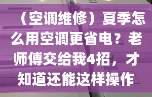 （空调维修）夏季怎么用空调更省电？老师傅交给我4招，才知道还能这样操作