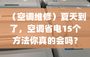 （空调维修）夏天到了，空调省电15个方法你真的会吗？