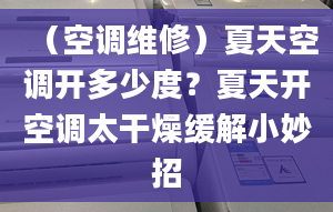 （空调维修）夏天空调开多少度？夏天开空调太干燥缓解小妙招