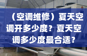 （空调维修）夏天空调开多少度？夏天空调多少度最合适？