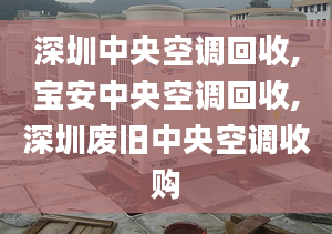 深圳中央空调回收,宝安中央空调回收,深圳废旧中央空调收购