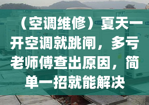 （空调维修）夏天一开空调就跳闸，多亏老师傅查出原因，简单一招就能解决