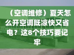 （空调维修）夏天怎么开空调既凉快又省电？这8个技巧要记牢