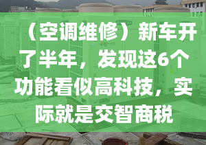 （空调维修）新车开了半年，发现这6个功能看似高科技，实际就是交智商税