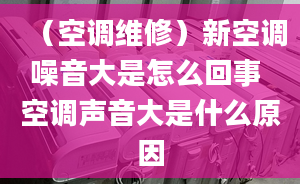 （空调维修）新空调噪音大是怎么回事 空调声音大是什么原因