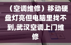 （空调维修）移动硬盘灯亮但电脑里找不到,武汉空调上门维修