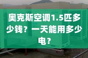 奥克斯空调1.5匹多少钱？一天能用多少电？