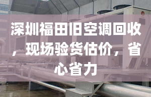 深圳福田旧空调回收，现场验货估价，省心省力