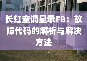 长虹空调显示FB：故障代码的解析与解决方法