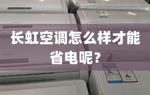 长虹空调怎么样才能省电呢？