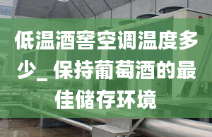 低温酒窖空调温度多少_ 保持葡萄酒的最佳储存环境