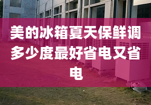 美的冰箱夏天保鲜调多少度最好省电又省电