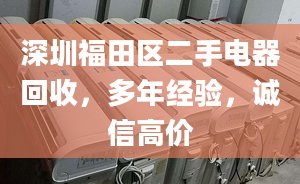 深圳福田区二手电器回收，多年经验，诚信高价