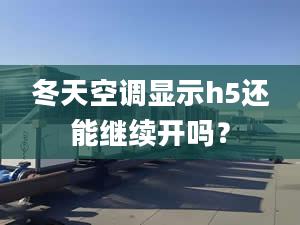 冬天空调显示h5还能继续开吗？