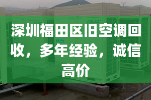 深圳福田区旧空调回收，多年经验，诚信高价