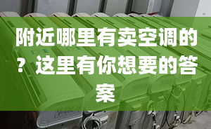 附近哪里有卖空调的？这里有你想要的答案