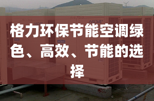 格力环保节能空调绿色、高效、节能的选择