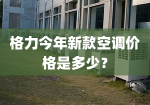 格力今年新款空调价格是多少？