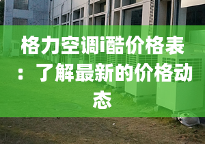 格力空调i酷价格表：了解最新的价格动态