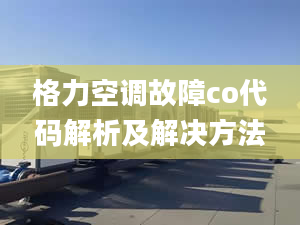 格力空调故障co代码解析及解决方法