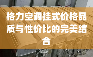 格力空调挂式价格品质与性价比的完美结合