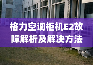 格力空调柜机E2故障解析及解决方法