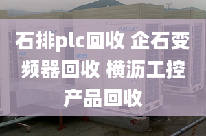 石排plc回收 企石变频器回收 横沥工控产品回收