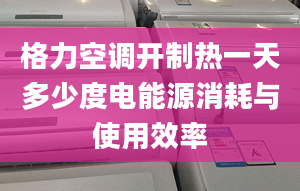 格力空调开制热一天多少度电能源消耗与使用效率