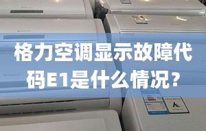 格力空调显示故障代码E1是什么情况？