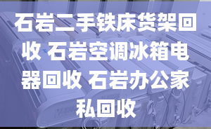 石岩二手铁床货架回收 石岩空调冰箱电器回收 石岩办公家私回收