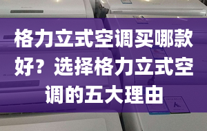 格力立式空调买哪款好？选择格力立式空调的五大理由