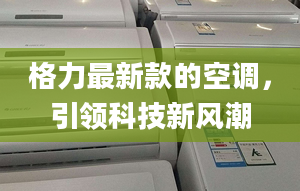 格力最新款的空调，引领科技新风潮