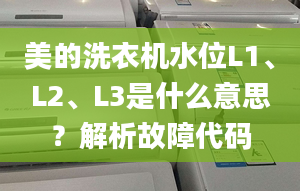 美的洗衣机水位L1、L2、L3是什么意思？解析故障代码