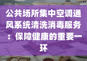 公共场所集中空调通风系统清洗消毒服务：保障健康的重要一环