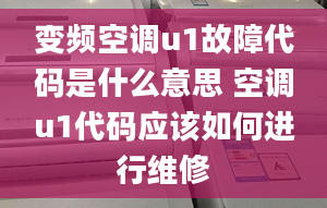 变频空调u1故障代码是什么意思 空调u1代码应该如何进行维修