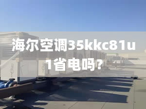 海尔空调35kkc81u1省电吗？