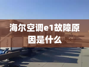 海尔空调e1故障原因是什么