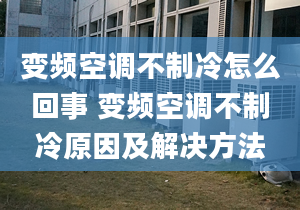 变频空调不制冷怎么回事 变频空调不制冷原因及解决方法