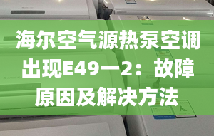 海尔空气源热泵空调出现E49一2：故障原因及解决方法