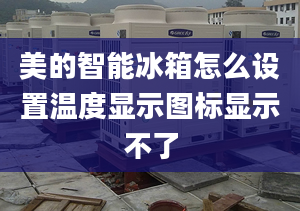 美的智能冰箱怎么设置温度显示图标显示不了