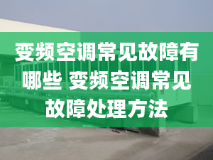 变频空调常见故障有哪些 变频空调常见故障处理方法