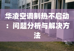 华凌空调制热不启动：问题分析与解决方法