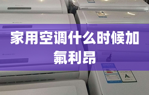 家用空调什么时候加氟利昂