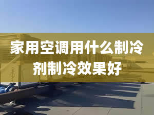 家用空调用什么制冷剂制冷效果好